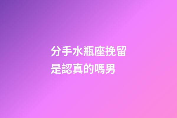 分手水瓶座挽留是認真的嗎男-第1張-星座運勢-玄機派