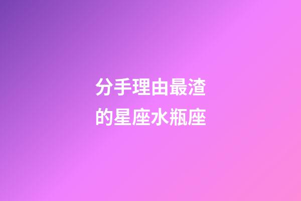 分手理由最渣的星座水瓶座-第1張-星座運勢-玄機派