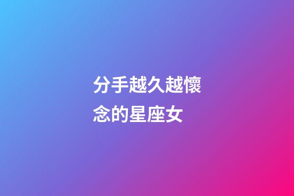 分手越久越懷念的星座女-第1張-星座運(yùn)勢(shì)-玄機(jī)派