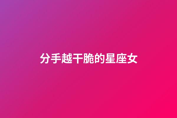 分手越干脆的星座女-第1張-星座運勢-玄機派