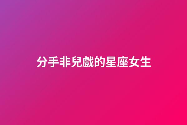 分手非兒戲的星座女生-第1張-星座運勢-玄機派