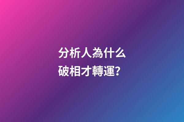 分析人為什么破相才轉運？