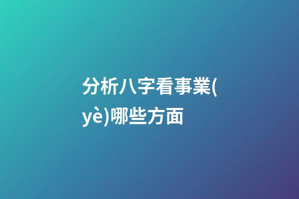 分析八字看事業(yè)哪些方面