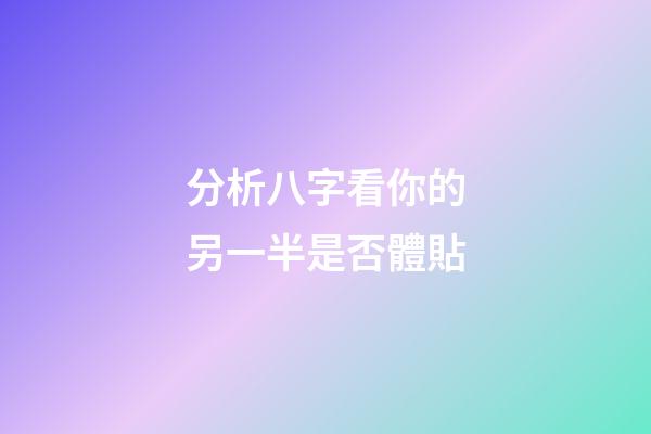 分析八字看你的另一半是否體貼