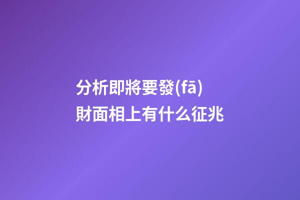 分析即將要發(fā)財面相上有什么征兆