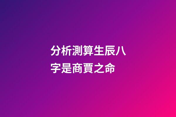 分析測算生辰八字是商賈之命