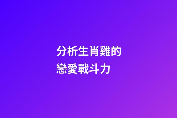分析生肖雞的戀愛戰斗力