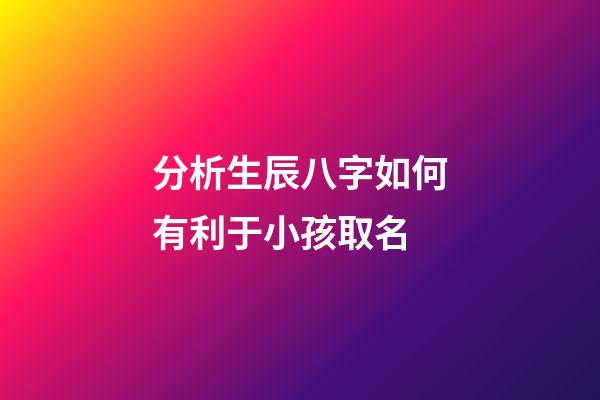 分析生辰八字如何有利于小孩取名
