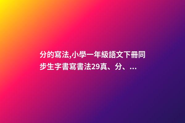 分的寫法,小學一年級語文下冊同步生字書寫書法29真、分、豆、那-第1張-觀點-玄機派