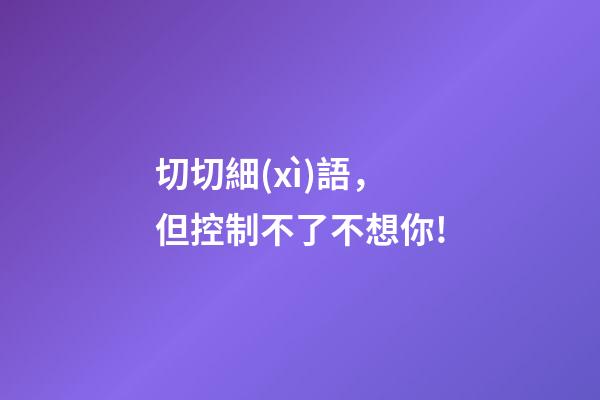 切切細(xì)語，但控制不了不想你!-第1張-觀點(diǎn)-玄機(jī)派