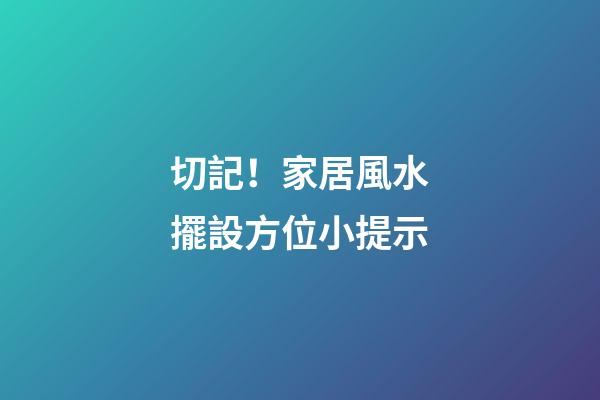 切記！家居風水擺設方位小提示
