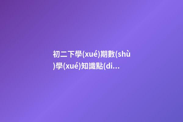 初二下學(xué)期數(shù)學(xué)知識點(diǎn)歸納人教版，復(fù)習(xí)寶典八年級下冊《數(shù)學(xué)51個(gè)知識點(diǎn)拆解》提分必備資料-第1張-觀點(diǎn)-玄機(jī)派