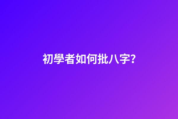 初學者如何批八字？