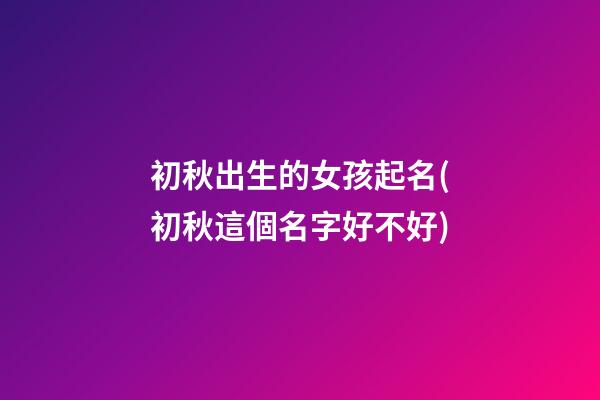 初秋出生的女孩起名(初秋這個名字好不好)