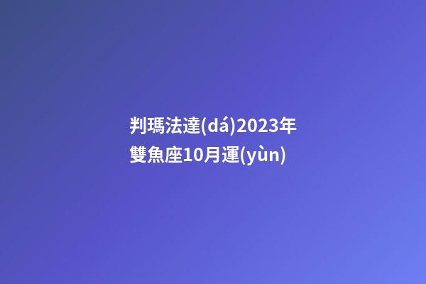 判瑪法達(dá)2023年雙魚座10月運(yùn)-第1張-星座運(yùn)勢-玄機(jī)派