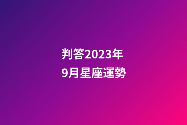 判答2023年9月星座運勢-第1張-星座運勢-玄機派