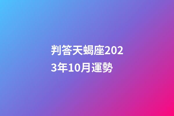 判答天蝎座2023年10月運勢-第1張-星座運勢-玄機派