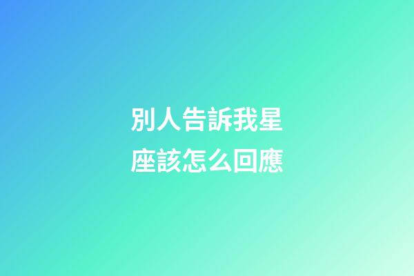 別人告訴我星座該怎么回應-第1張-星座運勢-玄機派