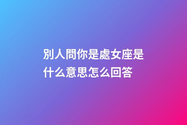 別人問你是處女座是什么意思怎么回答-第1張-星座運勢-玄機派