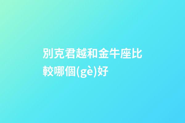 別克君越和金牛座比較哪個(gè)好-第1張-星座運(yùn)勢(shì)-玄機(jī)派