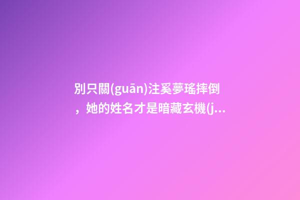 別只關(guān)注奚夢瑤摔倒，她的姓名才是暗藏玄機(jī)