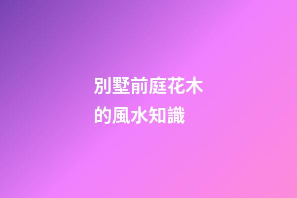 別墅前庭花木的風水知識