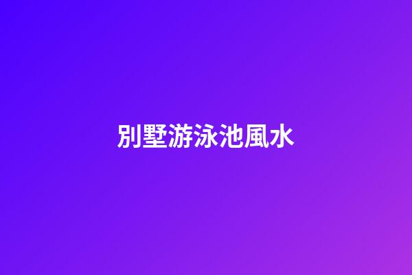 別墅游泳池風水