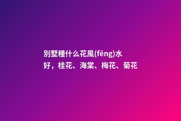 別墅種什么花風(fēng)水好，桂花、海棠、梅花、菊花