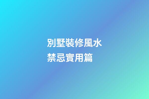 別墅裝修風水禁忌實用篇