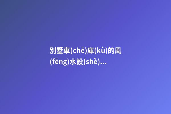 別墅車(chē)庫(kù)的風(fēng)水設(shè)計(jì)知識(shí)講究