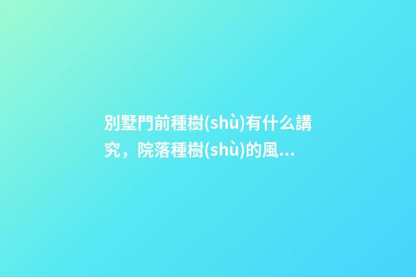別墅門前種樹(shù)有什么講究，院落種樹(shù)的風(fēng)水講究
