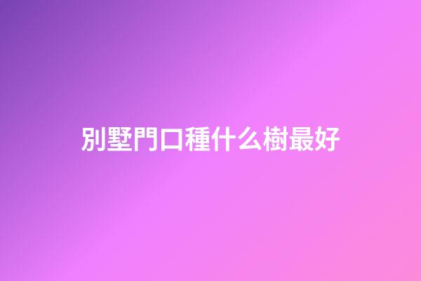 別墅門口種什么樹最好