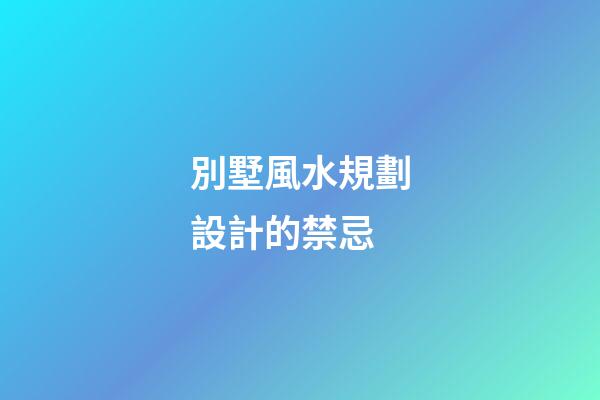 別墅風水規劃設計的禁忌