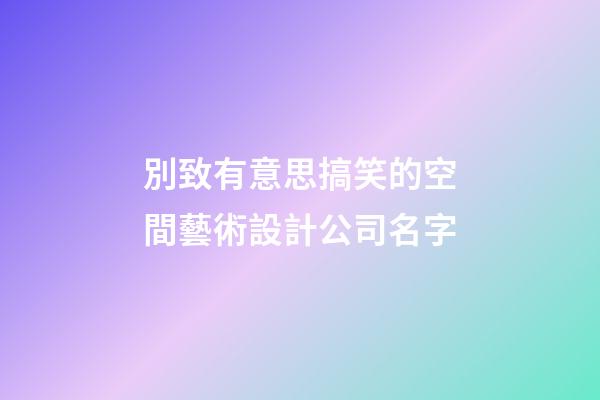 別致有意思搞笑的空間藝術設計公司名字-第1張-公司起名-玄機派
