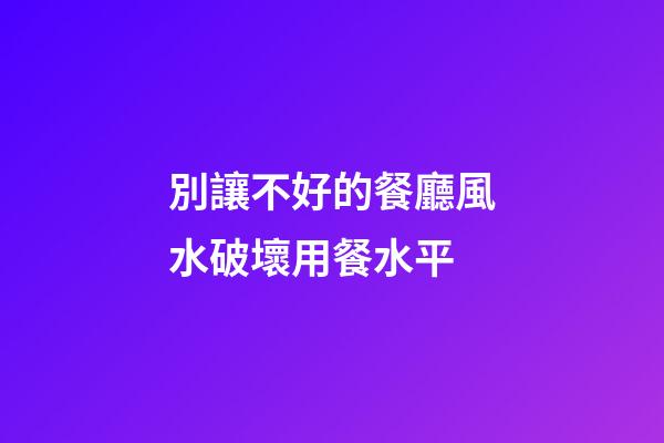 別讓不好的餐廳風水破壞用餐水平