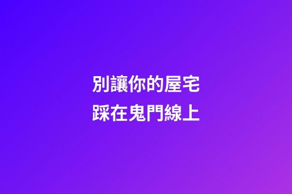 別讓你的屋宅踩在鬼門線上