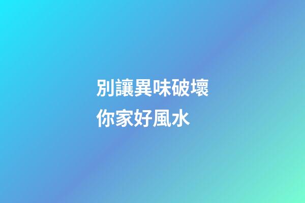 別讓異味破壞你家好風水