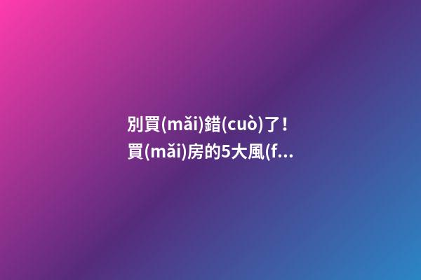 別買(mǎi)錯(cuò)了！買(mǎi)房的5大風(fēng)水誤區(qū)