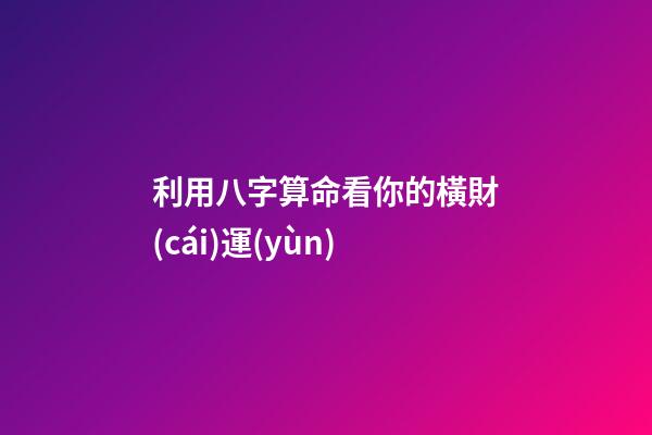 利用八字算命看你的橫財(cái)運(yùn)