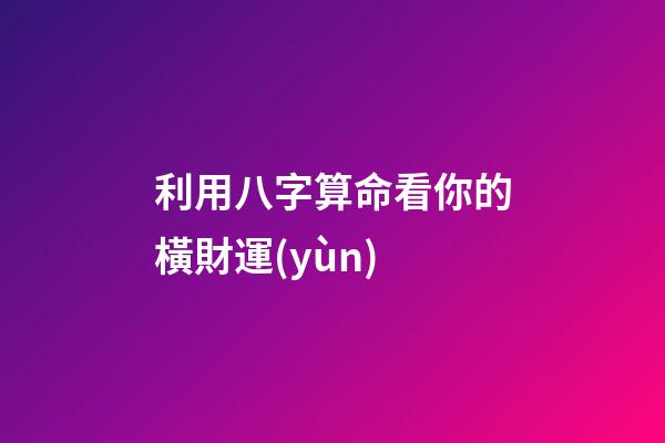 利用八字算命看你的橫財運(yùn)