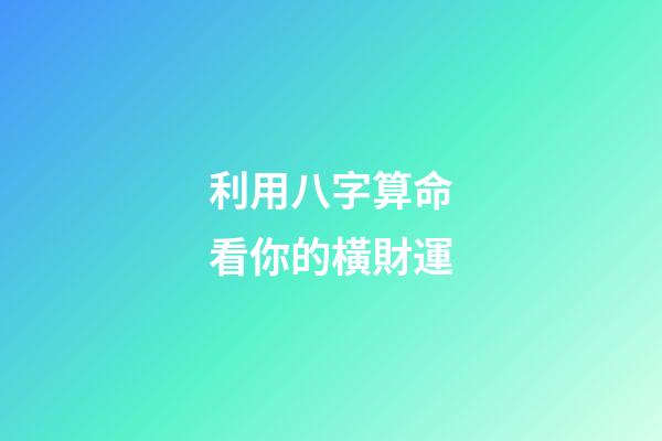 利用八字算命看你的橫財運