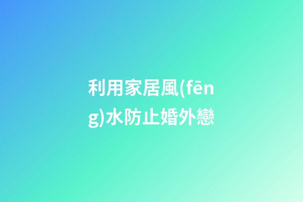 利用家居風(fēng)水防止婚外戀