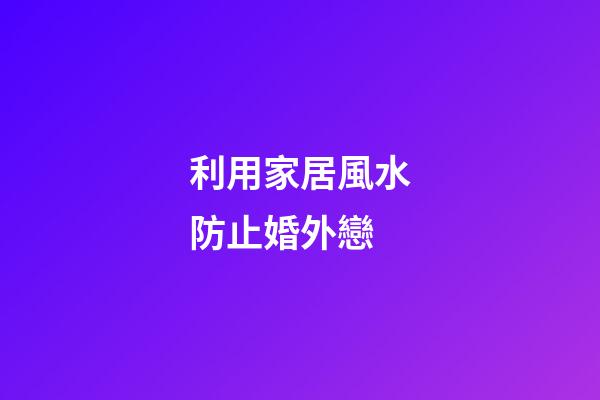 利用家居風水防止婚外戀