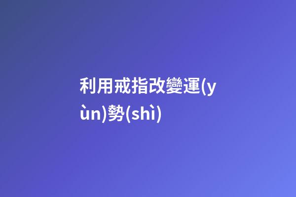 利用戒指改變運(yùn)勢(shì)