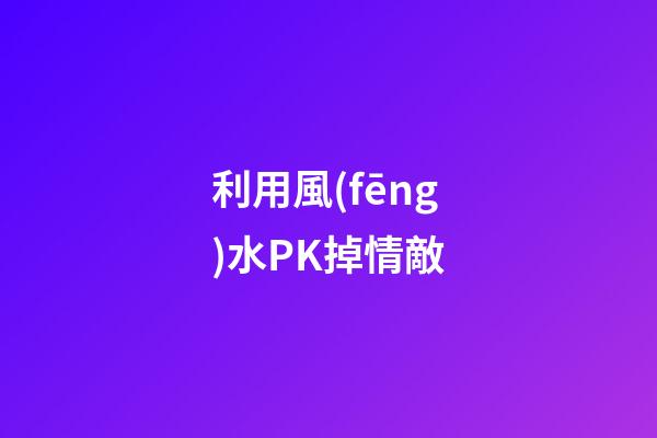 利用風(fēng)水PK掉情敵