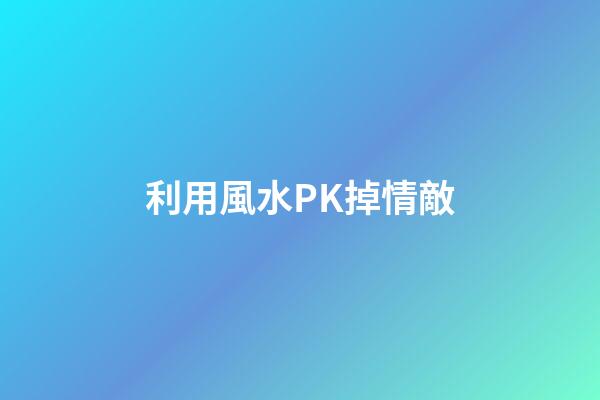 利用風水PK掉情敵