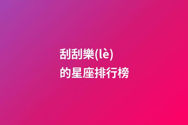 刮刮樂(lè)的星座排行榜-第1張-星座運(yùn)勢(shì)-玄機(jī)派