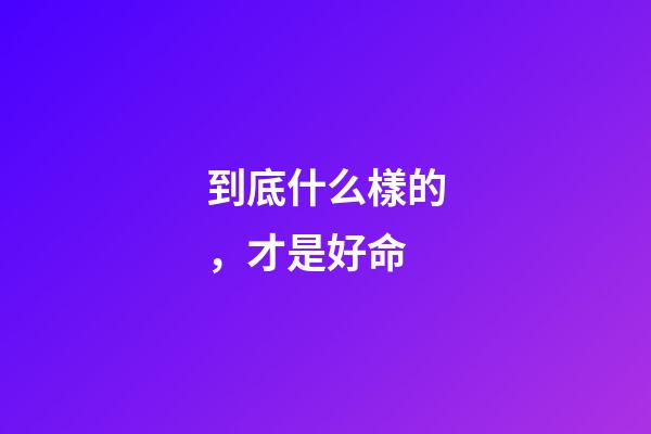 到底什么樣的，才是好命