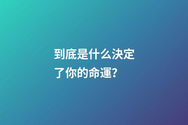 到底是什么決定了你的命運？