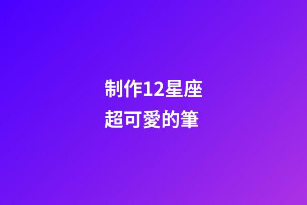 制作12星座超可愛的筆-第1張-星座運(yùn)勢(shì)-玄機(jī)派